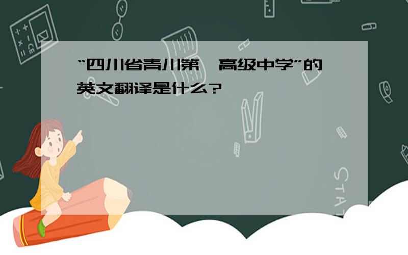 “四川省青川第一高级中学”的英文翻译是什么?