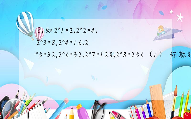 已知2^1=2,2^2=4,2^3=8,2^4=16,2^5=32,2^6=32,2^7=128,2^8=256（1） 你能猜测2^64的个位数字是多少吗?理由