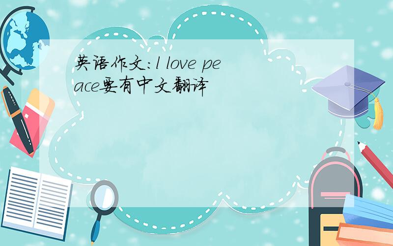 英语作文:l love peace要有中文翻译
