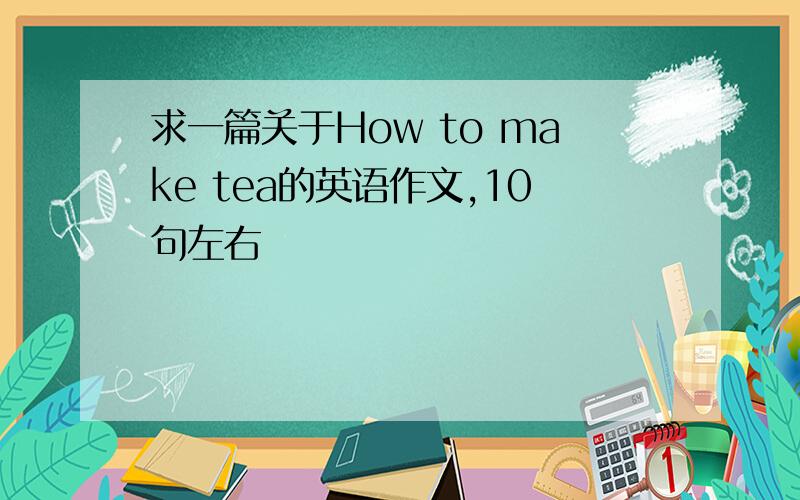 求一篇关于How to make tea的英语作文,10句左右