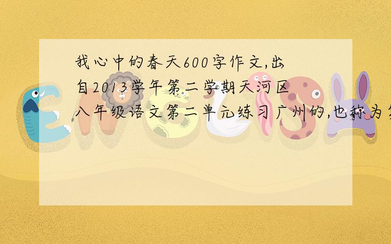 我心中的春天600字作文,出自2013学年第二学期天河区八年级语文第二单元练习广州的,也称为第三单元测验如题,600字以上