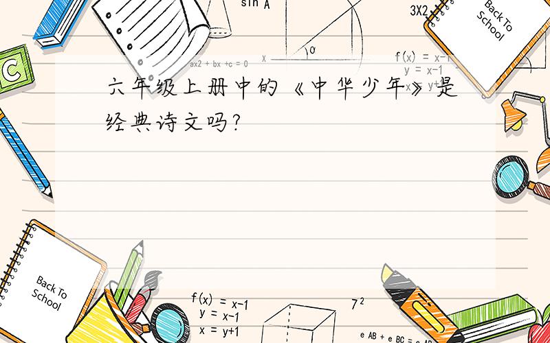 六年级上册中的《中华少年》是经典诗文吗?
