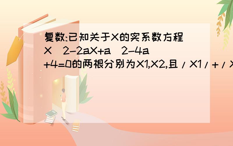 复数:已知关于X的实系数方程X^2-2aX+a^2-4a+4=0的两根分别为X1,X2,且/X1/+/X2/=3,求a的值.
