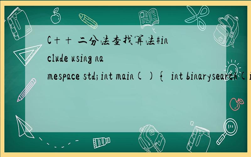 C++ 二分法查找算法#include using namespace std;int main(){ int binarysearch(int[],int);int a[]={3,7,12,22,28,36,46,53,55,66,69,81,88,96,99};cout
