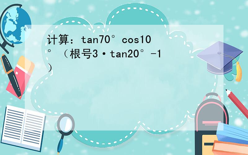 计算：tan70°cos10°（根号3·tan20°-1）
