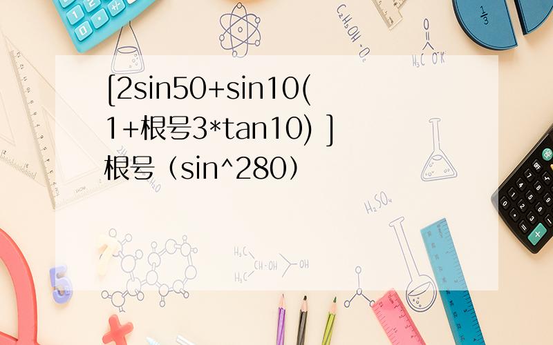 [2sin50+sin10(1+根号3*tan10) ]根号（sin^280）