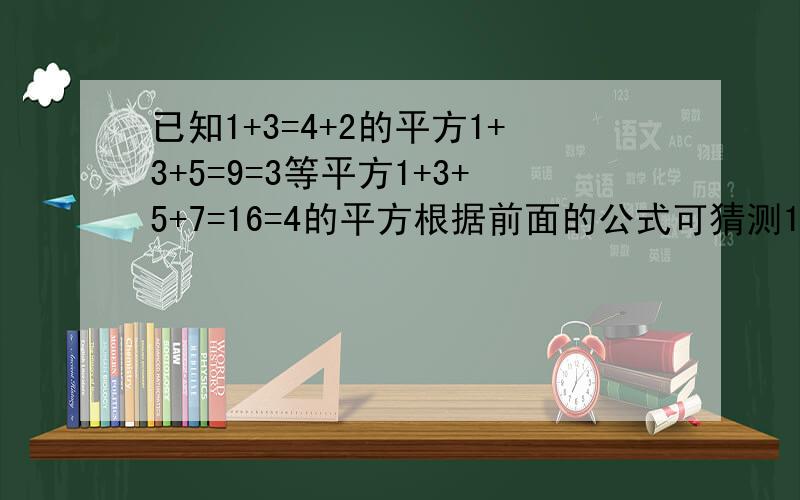 已知1+3=4+2的平方1+3+5=9=3等平方1+3+5+7=16=4的平方根据前面的公式可猜测1+3+5+7+9+.+(2n+）=什么（n为自然数）