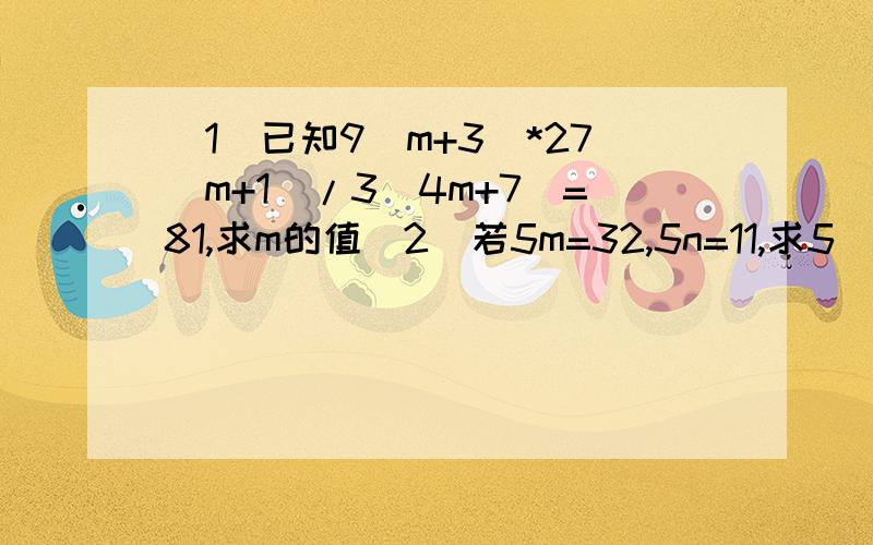 (1)已知9(m+3)*27(m+1)/3(4m+7)=81,求m的值(2)若5m=32,5n=11,求5(3m-2n)的值括号里的是次方,