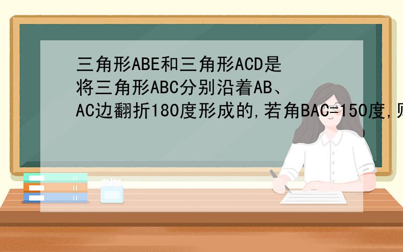 三角形ABE和三角形ACD是将三角形ABC分别沿着AB、AC边翻折180度形成的,若角BAC=150度,则角θ的度数是多少