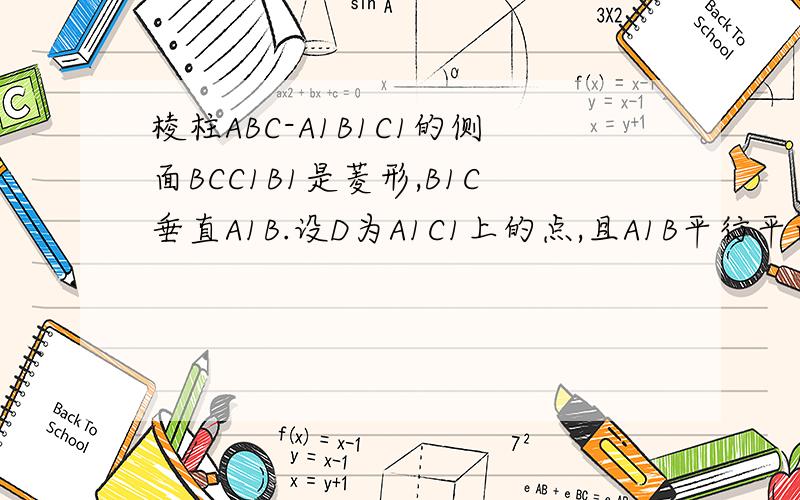 棱柱ABC-A1B1C1的侧面BCC1B1是菱形,B1C垂直A1B.设D为A1C1上的点,且A1B平行平面B1CD,求A1D比DC1的值.