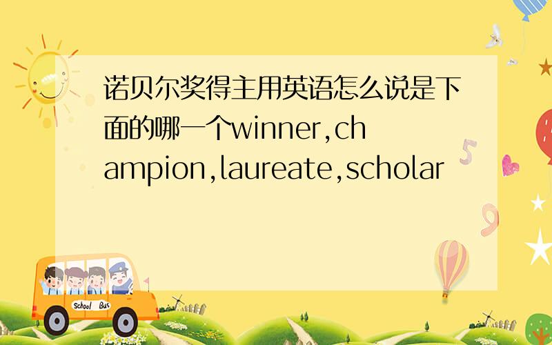 诺贝尔奖得主用英语怎么说是下面的哪一个winner,champion,laureate,scholar