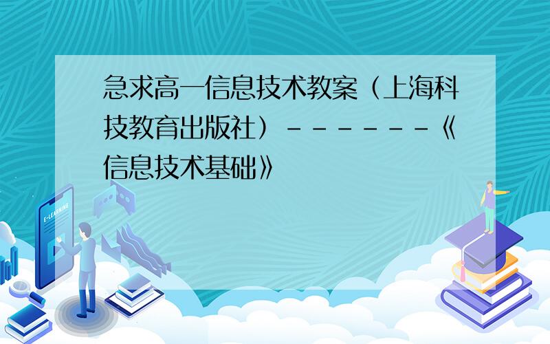 急求高一信息技术教案（上海科技教育出版社）------《信息技术基础》