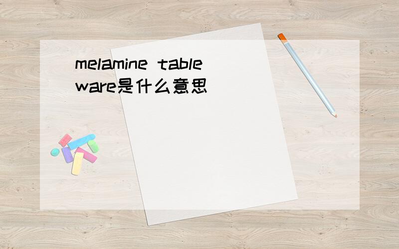 melamine tableware是什么意思