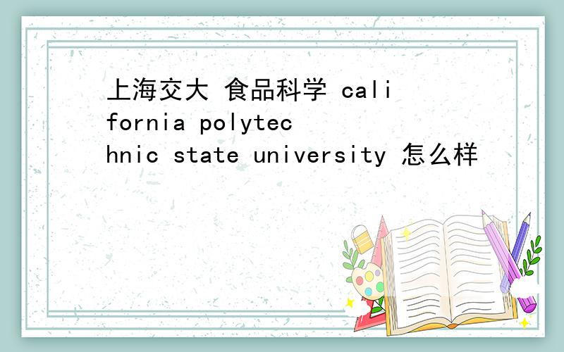 上海交大 食品科学 california polytechnic state university 怎么样