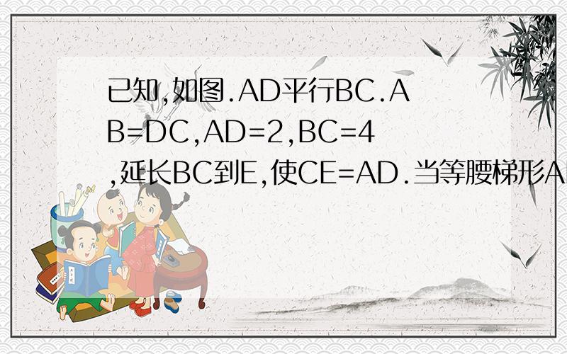 已知,如图.AD平行BC.AB=DC,AD=2,BC=4,延长BC到E,使CE=AD.当等腰梯形ABCD的高DF为多少时,对角线AC与BD互相垂直?试说明理由.
