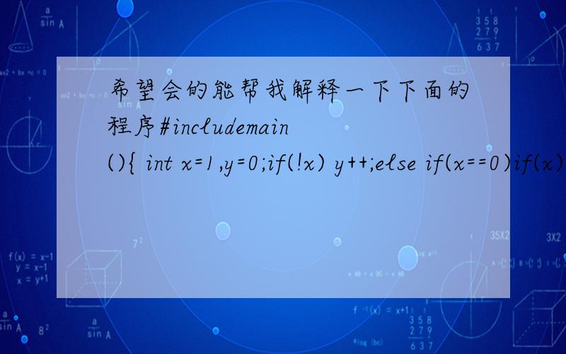 希望会的能帮我解释一下下面的程序#includemain(){ int x=1,y=0;if(!x) y++;else if(x==0)if(x) y+=2;else y+=3;printf(