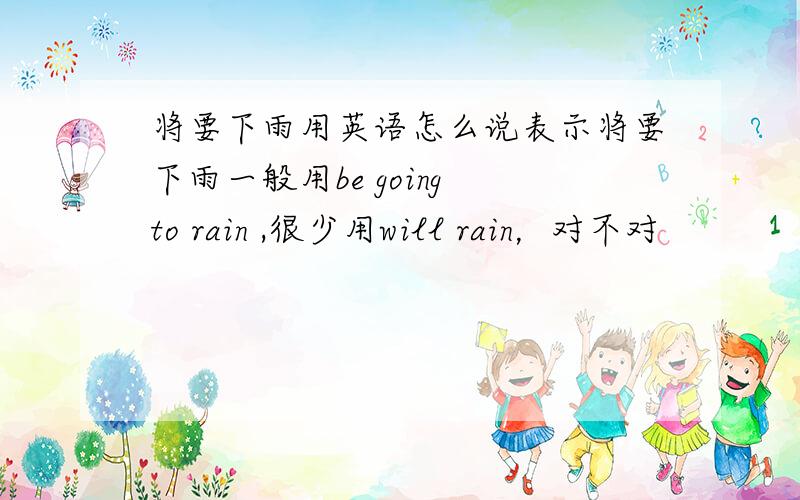 将要下雨用英语怎么说表示将要下雨一般用be going to rain ,很少用will rain，对不对