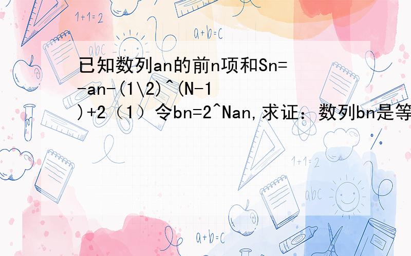 已知数列an的前n项和Sn=-an-(1\2)^(N-1)+2（1）令bn=2^Nan,求证：数列bn是等差数列,并求数列an的通项公式．请问SN-SN-1=-AN+AN-1+(1\2)^N-1中   （1\2)^-1怎么来的啊?