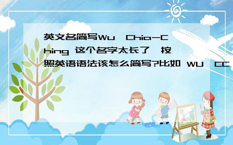 英文名简写Wu,Chia-Ching 这个名字太长了,按照英语语法该怎么简写?比如 WU,CC 这种格式,
