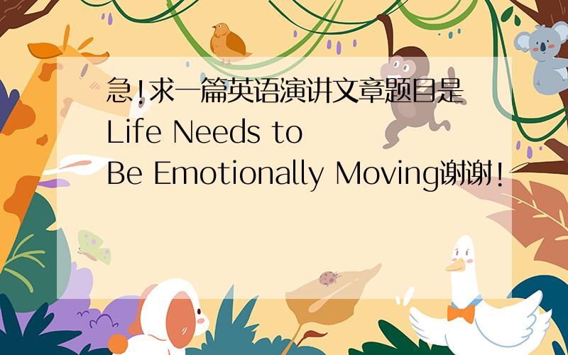 急!求一篇英语演讲文章题目是Life Needs to Be Emotionally Moving谢谢!