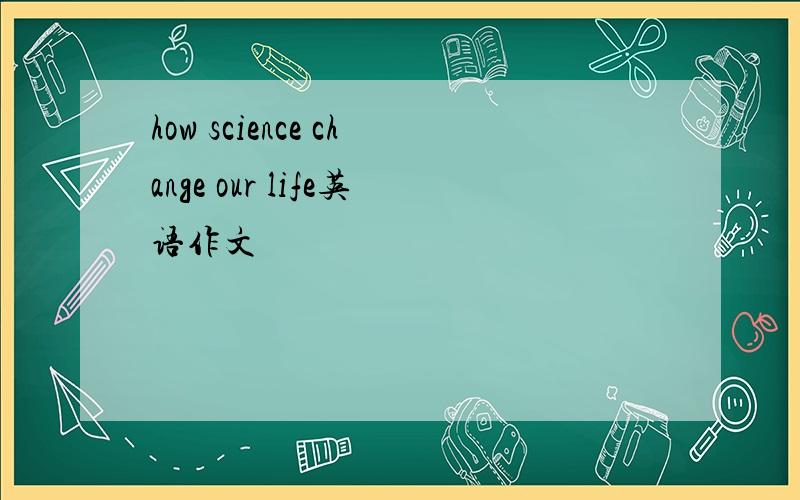 how science change our life英语作文