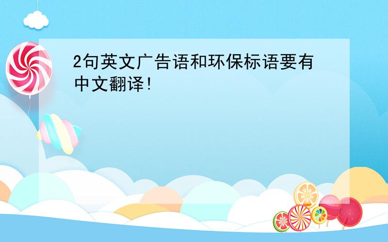 2句英文广告语和环保标语要有中文翻译!