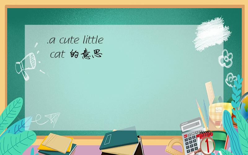 .a cute little cat 的意思