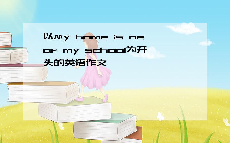 以My home is near my school为开头的英语作文
