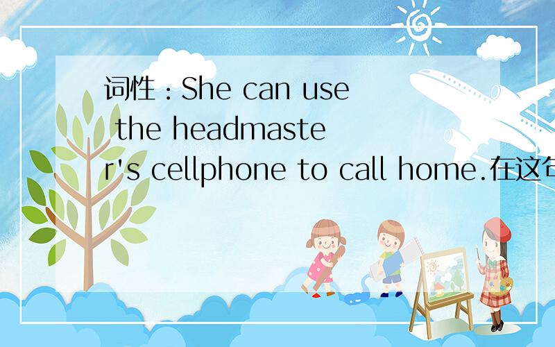 词性：She can use the headmaster's cellphone to call home.在这句话里面的home是什么词性?