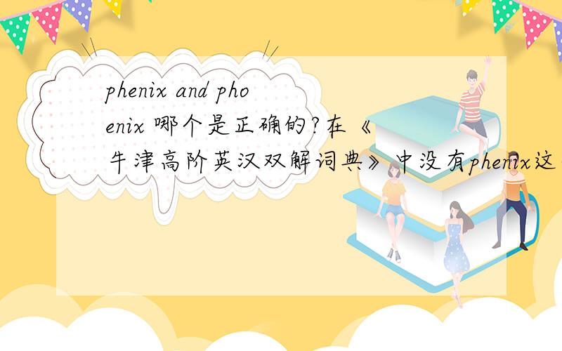 phenix and phoenix 哪个是正确的?在《牛津高阶英汉双解词典》中没有phenix这个单词,但是在百度上却可以查到这个单词.
