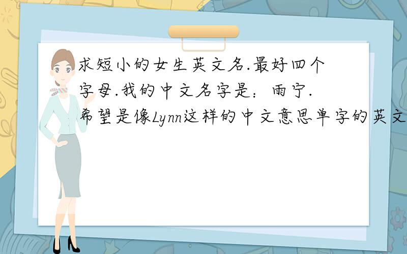 求短小的女生英文名.最好四个字母.我的中文名字是：雨宁.希望是像Lynn这样的中文意思单字的英文名.