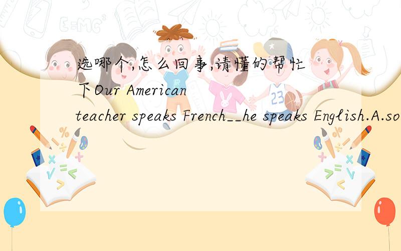选哪个,怎么回事,请懂的帮忙下Our American teacher speaks French__he speaks English.A.so fluently as B.as fluently as C.as fluent as