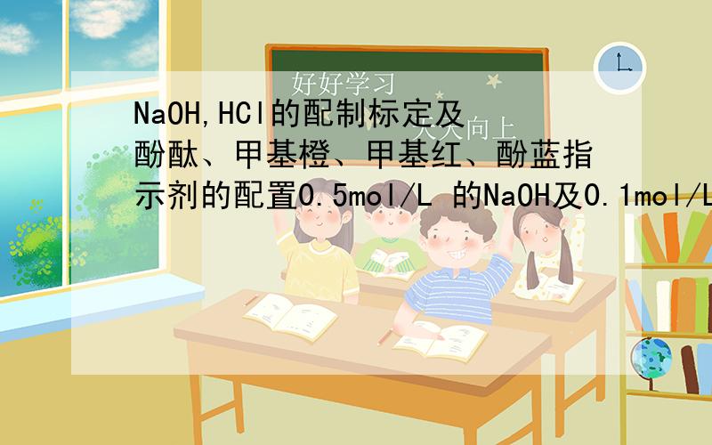 NaOH,HCl的配制标定及酚酞、甲基橙、甲基红、酚蓝指示剂的配置0.5mol/L 的NaOH及0.1mol/L的NaOH用邻苯二甲酸氢钾怎么标定0.1mol/L 的HCl及0.2mol/L的HCl用NaCO3怎么标定根据浓度配置溶液:1%的酚酞指示剂