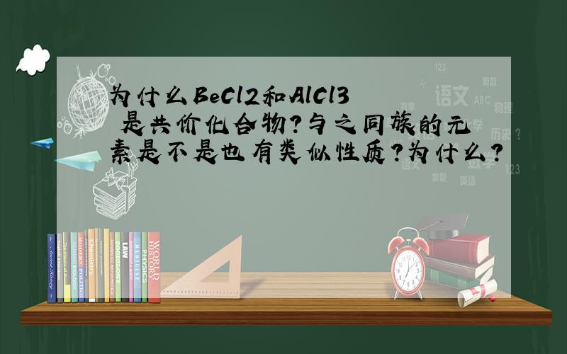 为什么BeCl2和AlCl3 是共价化合物?与之同族的元素是不是也有类似性质?为什么?