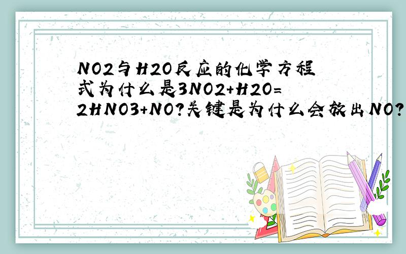 NO2与H2O反应的化学方程式为什么是3NO2+H2O=2HNO3+NO?关键是为什么会放出NO?