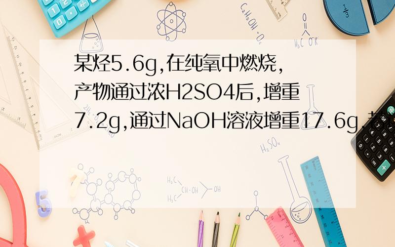 某烃5.6g,在纯氧中燃烧,产物通过浓H2SO4后,增重7.2g,通过NaOH溶液增重17.6g,若该有机物蒸汽对H2相对密度28,求烃分子式.