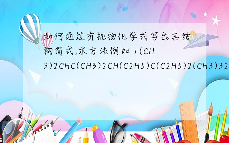 如何通过有机物化学式写出其结构简式,求方法例如 1(CH3)2CHC(CH3)2CH(C2H5)C(C2H5)2(CH3)32、(CH3)3CCH(CH3)CH(CH)3CH2CH(CH3)CH(C2H5)2求方法!