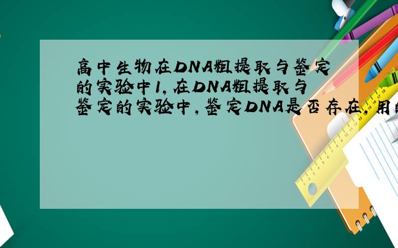 高中生物在DNA粗提取与鉴定的实验中1,在DNA粗提取与鉴定的实验中,鉴定DNA是否存在,用的试剂()A,二苯胺(沸水浴)B,二苯胺(温水浴)C,亚甲基蓝D,龙胆紫2,DNA复制能够准确无误地进行,保证了分子的