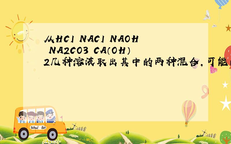 从HCI NACI NAOH NA2CO3 CA（OH）2几种溶液取出其中的两种混合,可能的组合有几种