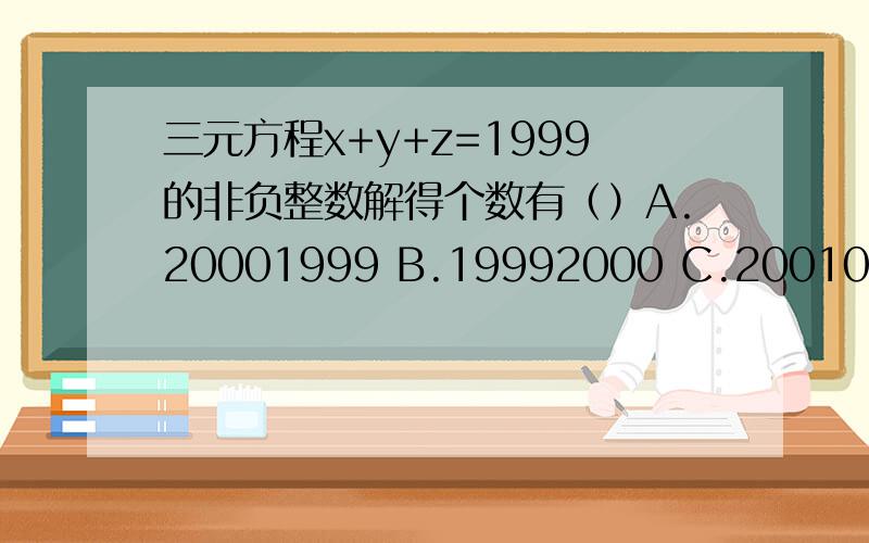 三元方程x+y+z=1999的非负整数解得个数有（）A.20001999 B.19992000 C.20010