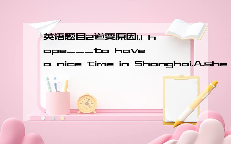 英语题目2道要原因1.I hope___to have a nice time in Shanghai.A.she B.her C.me D./2.Please send my best_____to your family.A.hopes B.hope C.wishes D.wish