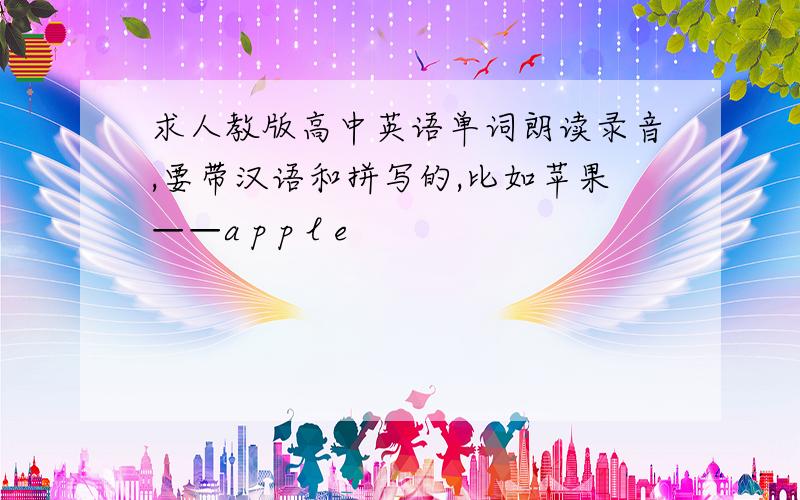 求人教版高中英语单词朗读录音,要带汉语和拼写的,比如苹果——a p p l e