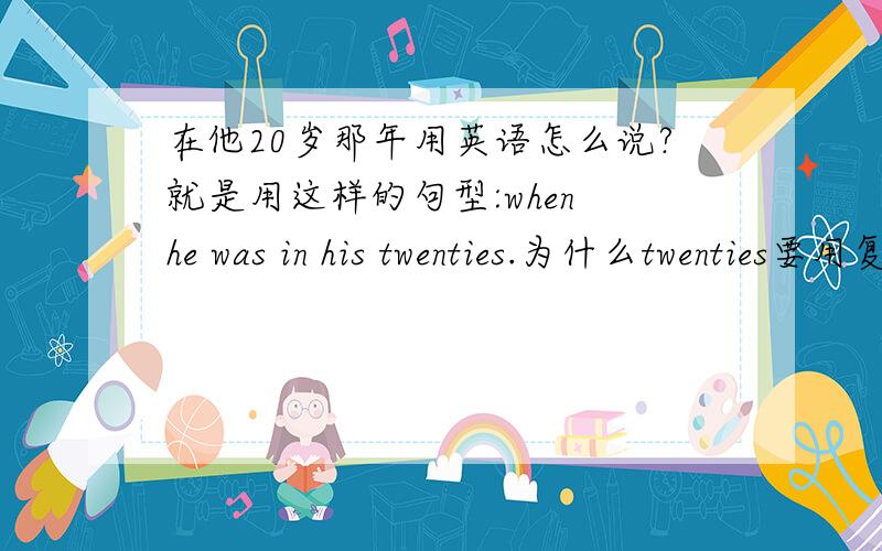 在他20岁那年用英语怎么说?就是用这样的句型:when he was in his twenties.为什么twenties要用复数?有没有固定句型?