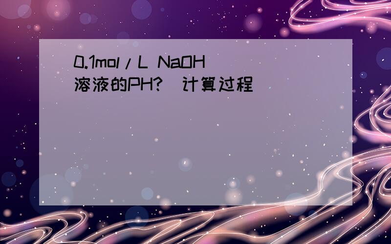 0.1mol/L NaOH 溶液的PH?（计算过程）