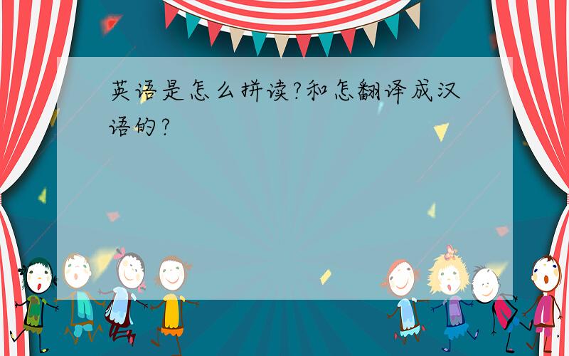 英语是怎么拼读?和怎翻译成汉语的?