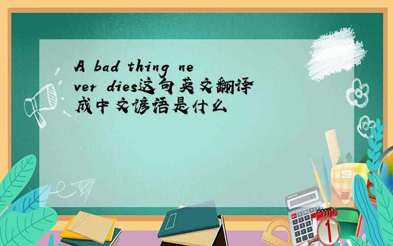 A bad thing never dies这句英文翻译成中文谚语是什么