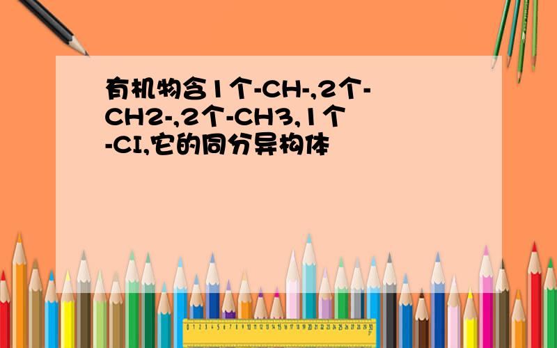 有机物含1个-CH-,2个-CH2-,2个-CH3,1个-CI,它的同分异构体