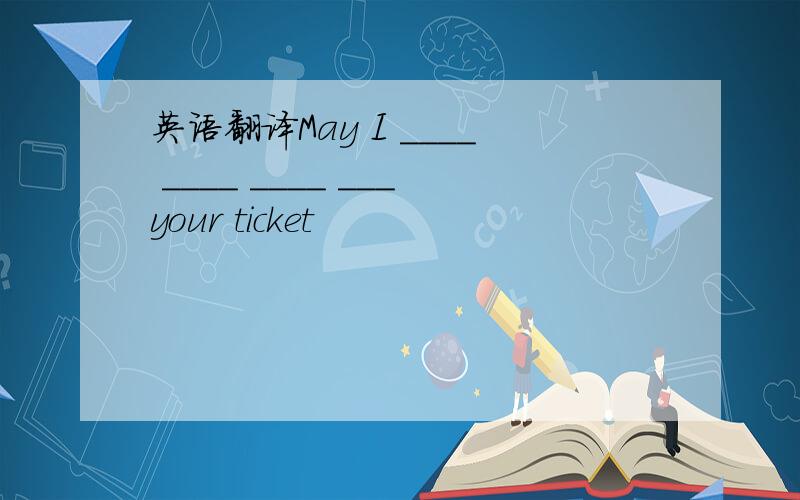 英语翻译May I ____ ____ ____ ___your ticket