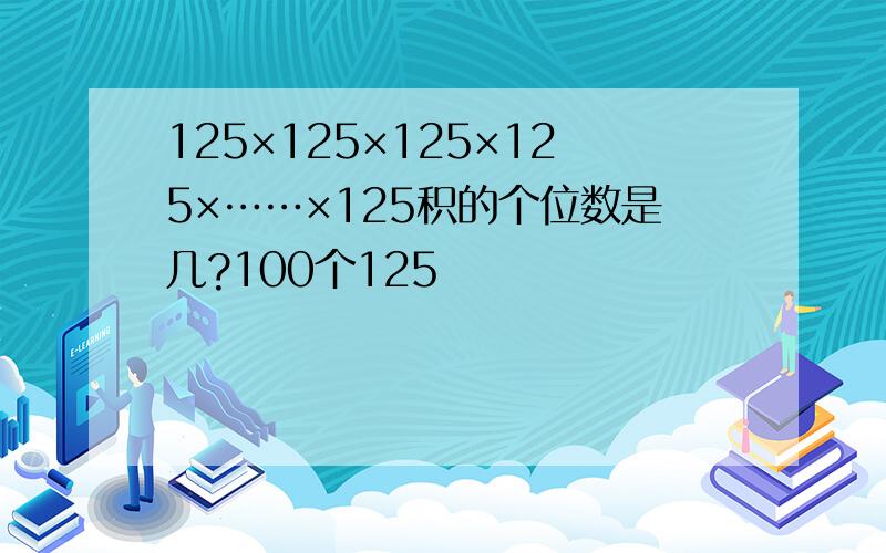 125×125×125×125×……×125积的个位数是几?100个125