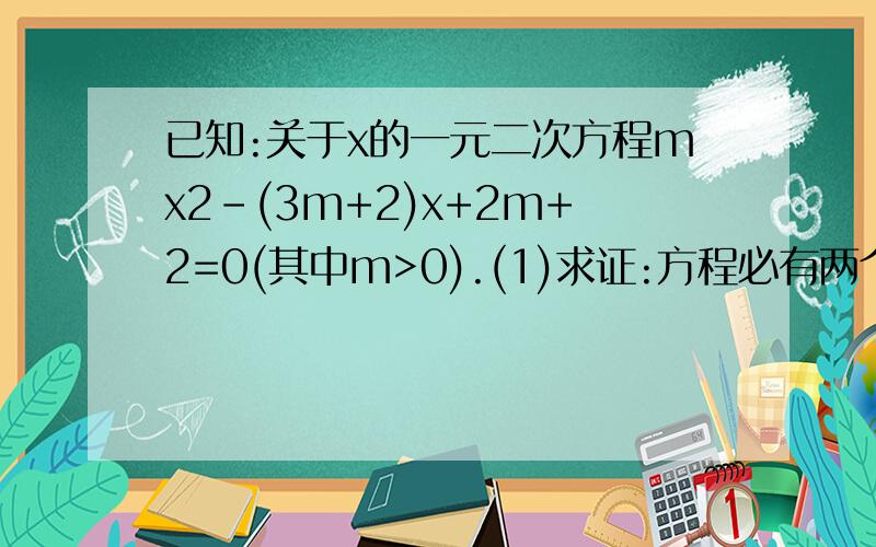 已知:关于x的一元二次方程mx2-(3m+2)x+2m+2=0(其中m>0).(1)求证:方程必有两个不相等的实数根;已知：关于x的一元二次方程mx2-（3m+2）x+2m+2=0（其中m＞0）．（1）求证：方程必有两个不相等的实数根